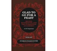 Glad to Go for a Feast: Milton, Buonmattei, and the Florentine Accademici: 22 (Studies in Italian Culture Literature in History)