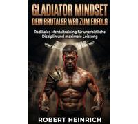 Gladiator Mindset - Dein brutaler Weg zum Erfolg: Radikales Mentaltraining für unerbittliche Disziplin und maximale Leistung