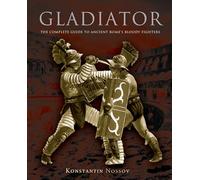 Gladiator: The Complete Guide To Ancient Rome's Bloody Fighters