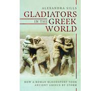 Gladiators in the Greek World : How a Roman Blood Sport Took Ancient Greece by Storm
