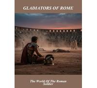 Gladiators Of Rome: The World Of The Roman Soldier