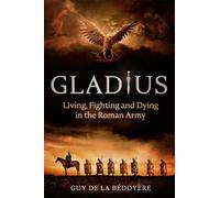 Gladius: Living, Fighting and Dying in the Roman Army