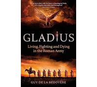 Gladius: Living, Fighting and Dying in the Roman Army