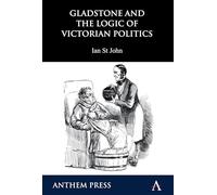 Gladstone and the Logic of Victorian Politics (Anthem Perspectives in History)