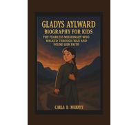 GLADYS AYLWARD BIOGRAPHY FOR KIDS THE FEARLESS MISSIONARY WHO WALKED THROUGH WAR AND FOUND HER FAITH