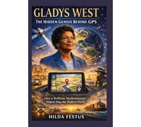 Gladys West: The Hidden Genius Behind GPS How a Brilliant Mathematician Helped Map the Modern World