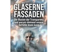 Gläserne Fassaden: Die Illusion der Transparenz und warum niemand unsere Gefühle lesen kann