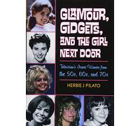 Glamour, Gidgets, and the Girl Next Door: Television's Iconic Women from the 50s, 60s, and 70s