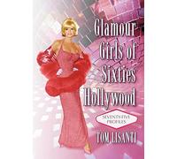 Glamour Girls of Sixties Hollywood: Seventy-Five Profiles