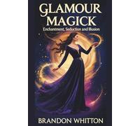 Glamour Magick: Enchantment, Seduction and Illusion