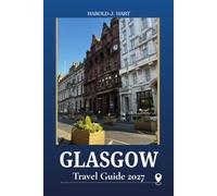 GLASGOW TRAVEL GUIDE 2027: Discover Scotland's Cultural Capital with Must-See Attractions, Hidden Gems, Museums, Local Food, Historic Neighborhoods, Day Trips, and Insider Travel Tips