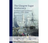Glasgow's Sugar Aristocracy in the British-Atlantic World, 1776-1838 (New Historical Perspectives): Scotland and Caribbean Slavery, 1775-1838