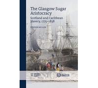 Glasgow's Sugar Aristocracy in the British-Atlantic World, 1776-1838 (New Historical Perspectives): Scotland and Caribbean Slavery, 1775-1838