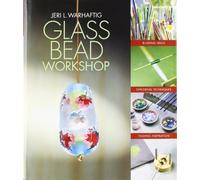 Glass Bead Workshop: Building Skills, Exploring Techniques, Finding Inspiration