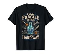 Glass Blowing I Make Fragile Things The Hard Way T-Shirt