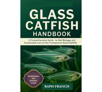 GLASS CATFISH HANDBOOK: A Comprehensive Guide to the Biology, Behavior, and Sustainable Care of the Transparent Glass Catfish