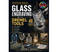 GLASS ENGRAVING WITH DREMEL TOOLS: 40 Projects Using Rotary Techniques - Tool Selection, Pattern Transfer, Depth Control & Corporate Gift Market