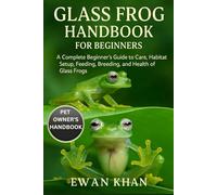 GLASS FROG HANDBOOK FOR BEGINNERS: A Complete Beginner’s Guide to Care, Habitat Setup, Feeding, Breeding, and Health of Glass Frogs.