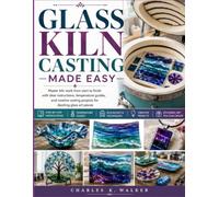 Glass Kiln Casting Made Easy: Master kiln work from start to finish with clear instructions, temperature guides, and creative casting projects for dazzling glass art pieces