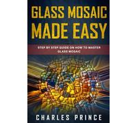 Glass Mosaic Made Easy: Step by Step Guide on How to Master Glass Mosaic
