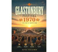 Glastonbury Festival Worthy Farm Chronicles: Legends, Historic Performances, and Behind-the-Scenes Secrets of the World's Most Iconic Music Festival (The Legends of Music Festivals)