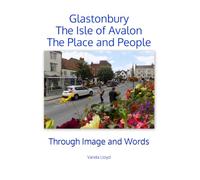 Glastonbury, The Isle of Avalon, The Place and People: Through Image and Words