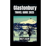 Glastonbury Travel Guide 2025: Discover the Heart of England's Mystical Town, Safety Tips for the Best Attractions and Activities as You Discover the ... and Historical Facts (Adventure Travel Guide)
