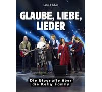 Glaube, Liebe, Lieder: Die Biografie über die Kelly Family. Komplett in Farbe