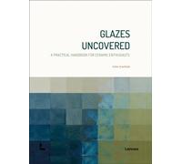 Glazes Uncovered : A Practical Handbook for Ceramic Enthusiasts