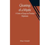 Gleanings of a Mystic: A Series of Essays on Practical Mysticism
