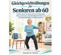 Gleichgewichtsübungen für Senioren ab 60: Sanftes Stuhl-Training und Tai-Chi-Übungen: Stürze verhindern, Gelenksteifigkeit lindern und die Selbstständigkeit im Alltag bewahren