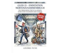 Gleis 13 - Endstation Nervenzusammenbruch: Ein Überlebens-Trip in 16 Szenen durch den Wahnsinn der Schiene (Satiren aus der Mitte der Gesellschaft)