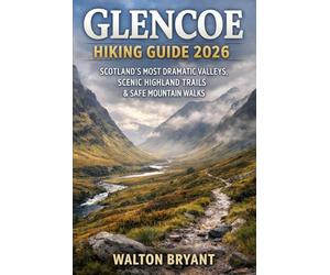 GLENCOE HIKING GUIDE 2026: SCOTLAND’S MOST DRAMATIC VALLEYS, SCENIC HIGHLAND TRAILS & SAFE MOUNTAIN WALKS: 1 (TRAILS & TRAVELS)