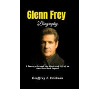 Glenn Frey Biography: A Journey through the Music and Life of an American Rock Legend