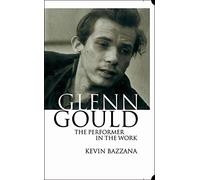 Glenn Gould: The Performer in the Work: A Study in Performance Practice