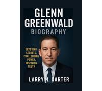 GLENN GREENWALD BIOGRAPHY: Exposing Secrets, Challenging Power, Inspiring Truth
