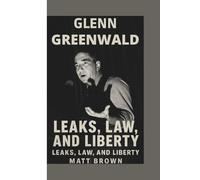 GLENN GREENWALD: LEAKS, LAW, AND LIBERTY