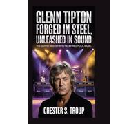 Glenn Tipton: Forged in Steel, Unleashed in Sound: The Guitar Master Who Redefined Rock Music