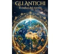 Gli Antichi: Il Codice del Riavvio (Le Tecnologie della Tradizione Antica (Il Software della Psiche))