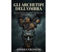 Gli archetipi dell’Ombra e il lato nascosto della psiche: Dalla rimozione individuale alla psicosi collettiva: Jung e la natura umana (Prospettive Junghiane: Archetipi e Psicologia del Profondo)
