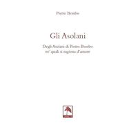 Gli asolani. Degli Asolani di Pietro Bembo ne' quali si ragiona d'amore