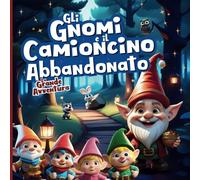 Gli Gnomi e il Camioncino Abbandonato. La Grande Avventura.: Favola illustrata per bambini.