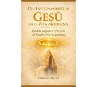Gli Insegnamenti di Gesù per la Vita Moderna: Parabole, saggezza e riflessioni del Vangelo per la vita quotidiana
