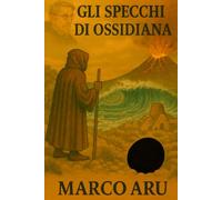 Gli Specchi di Ossidiana: IV Volume della Saga "La Soglia del Silenzio" (La Voce del Silenzio - Saga, in 5 volumi, thriller archeologico-spirituale ambientato in Sardegna)