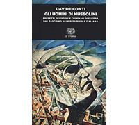 Gli uomini di Mussolini. Prefetti, questori e criminali di guerra dal fascismo alla Repubblica italiana