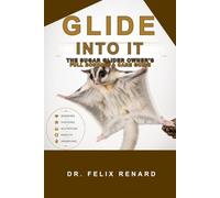 Glide Into It: The Sugar Glider Owner's Full Bonding & Care Guide: Everything You Need to Raise a Happy, Healthy, and Deeply Bonded Sugar Glider