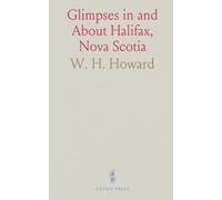 Glimpses in and About Halifax, Nova Scotia: Its Picturesque Beauties and Attractive Surroundings Illustrated and Described