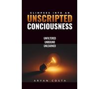 Glimpses into an Unscripted Consciousness: Unfiltered. Unbound. Unlearned!