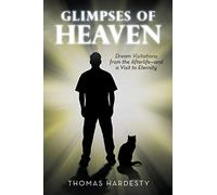 Glimpses of Heaven: Dream Visitations from the Afterlife-and a Visit to Eternity