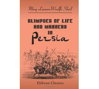 Glimpses of Life and Manners in Persia: With Notes on Russia, Koords, Toorkomans, Nestorians, Khiva, and Persia